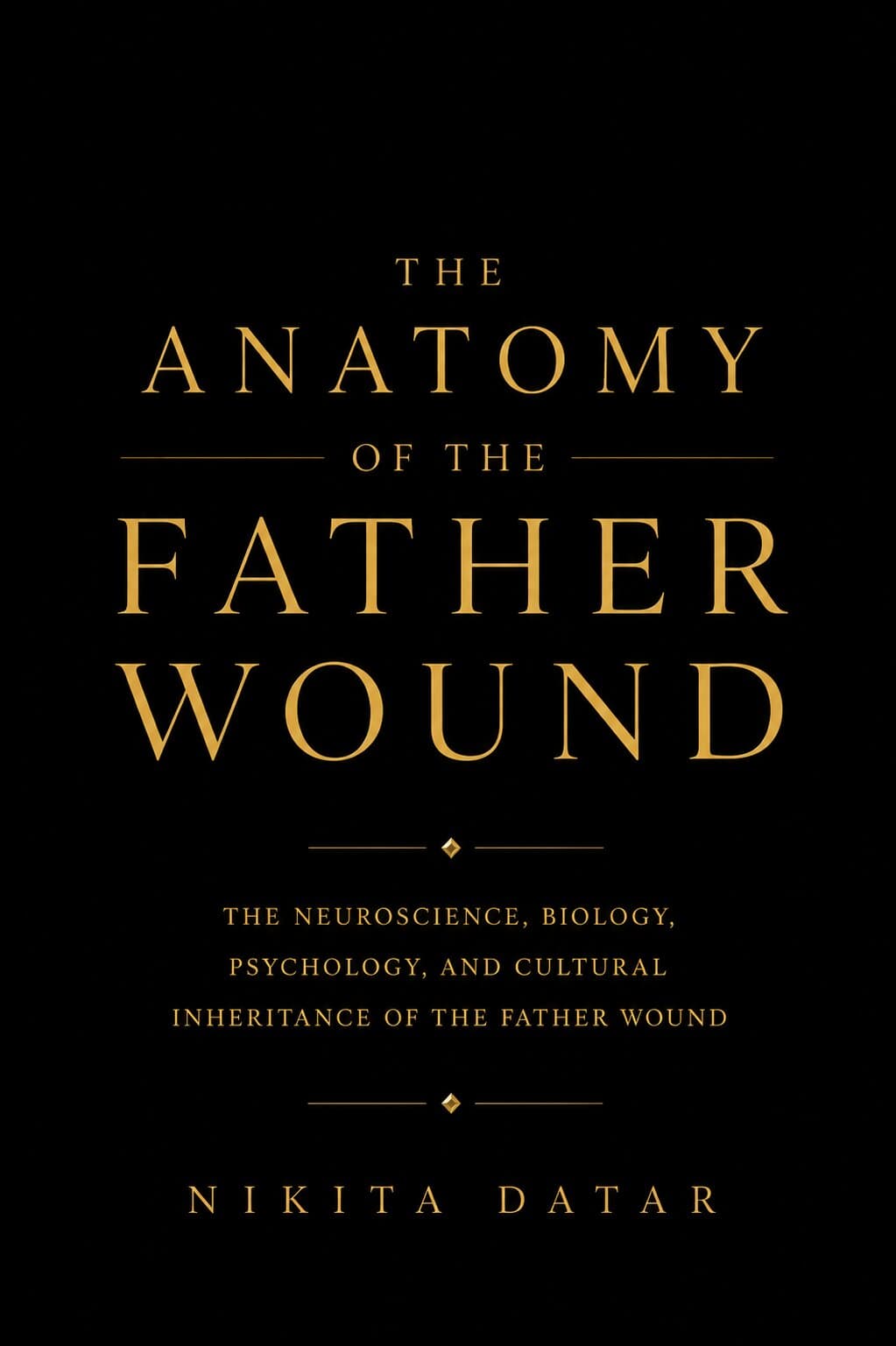 The Anatomy of the Father Wound — The Neuroscience, Biology, Psychology, and Cultural Inheritance of the Father Wound. A book by Nikita Datar, from The Wound Anatomy Series.