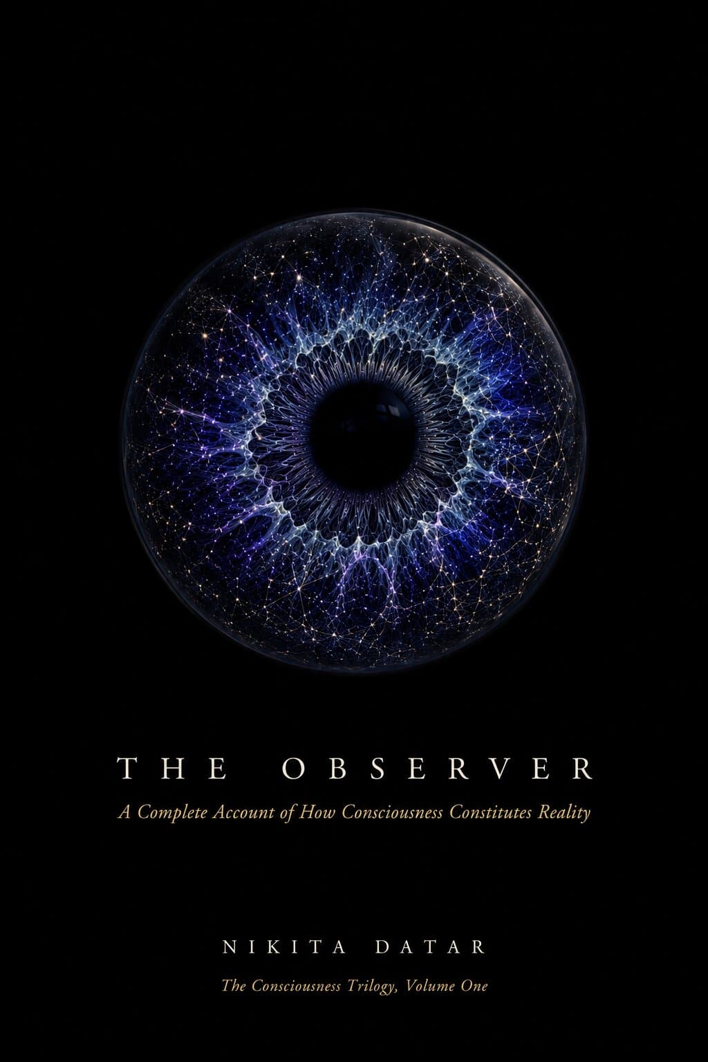 The Observer — A Complete Account of How Consciousness Constitutes Reality. A book by Nikita Datar, from The Consciousness Trilogy — Volume One.