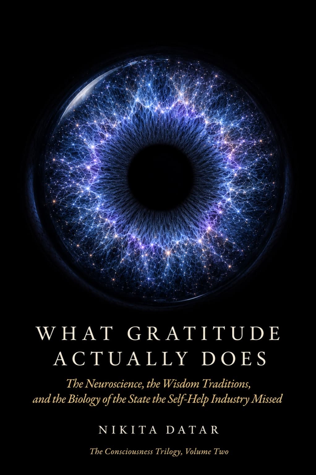 What Gratitude Actually Does — The Neuroscience, the Wisdom Traditions, and the Biology of the State the Self-Help Industry Missed. A book by Nikita Datar, from The Consciousness Trilogy.