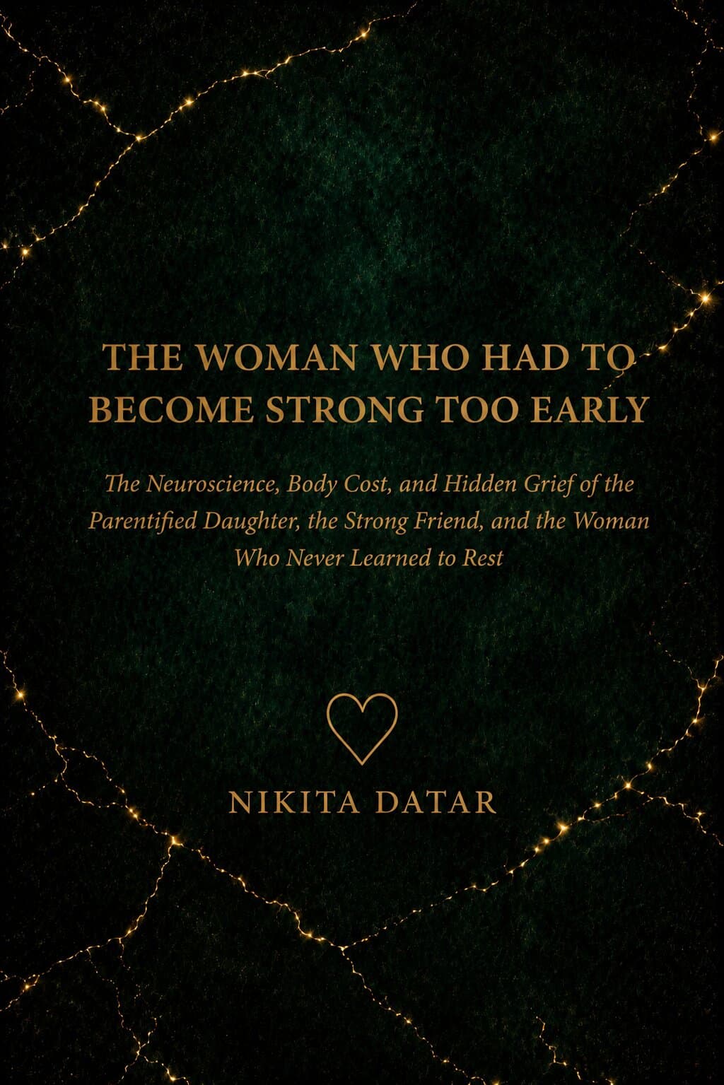 The Woman Who Had to Become Strong Too Early — The Neuroscience, Body Cost, and Hidden Grief of the Parentified Daughter, the Strong Friend, and the Woman Who Never Learned to Rest. A book by Nikita Datar, from Standalone.